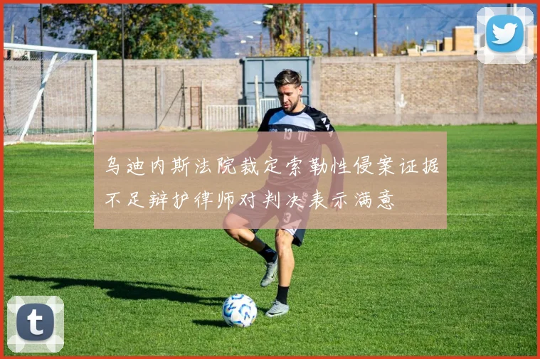 乌迪内斯法院裁定索勒性侵案证据不足辩护律师对判决表示满意