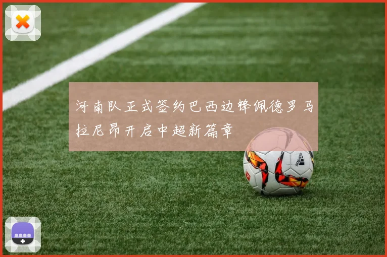 河南队正式签约巴西边锋佩德罗马拉尼昂开启中超新篇章