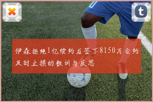 伊森拒绝1亿续约后签下8150万合约及时止损的教训与反思