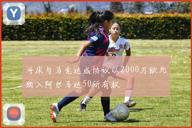 河床与马竞达成协议以2000万欧元购入阿尔马达50所有权