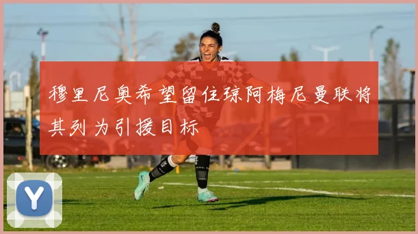 穆里尼奥希望留住琼阿梅尼曼联将其列为引援目标